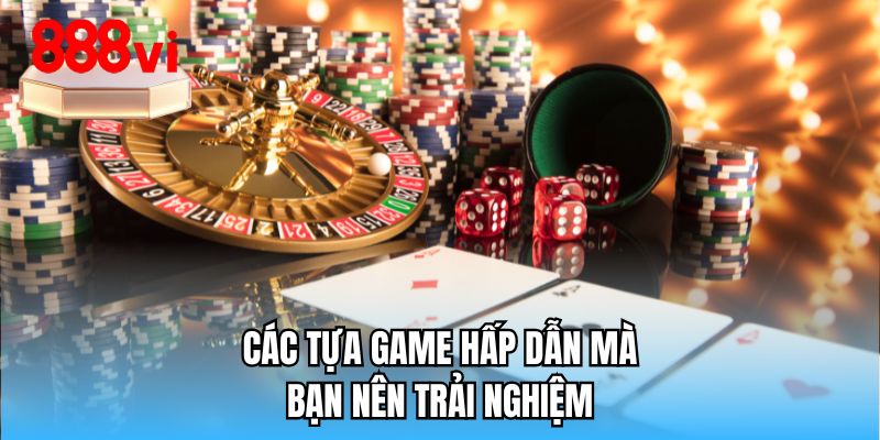 Các tựa game hấp dẫn mà bạn nên trải nghiệm